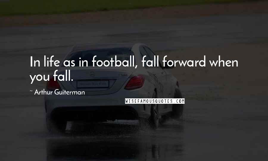 Arthur Guiterman Quotes: In life as in football, fall forward when you fall.