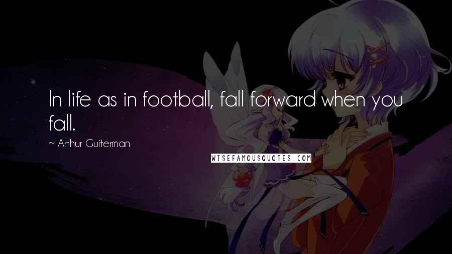 Arthur Guiterman Quotes: In life as in football, fall forward when you fall.