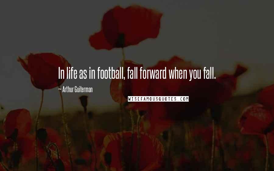 Arthur Guiterman Quotes: In life as in football, fall forward when you fall.