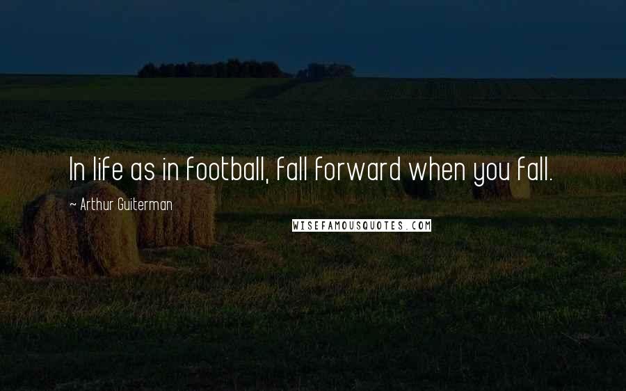 Arthur Guiterman Quotes: In life as in football, fall forward when you fall.