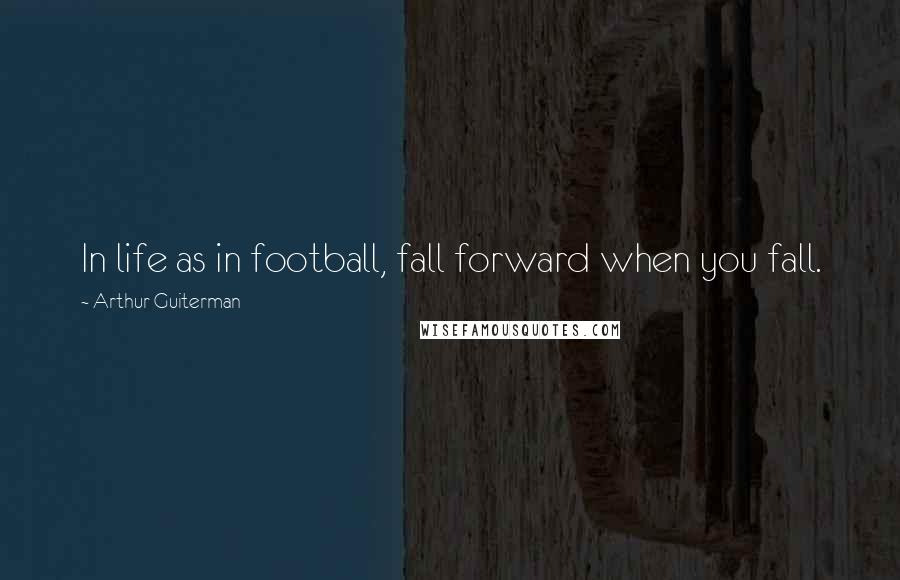 Arthur Guiterman Quotes: In life as in football, fall forward when you fall.