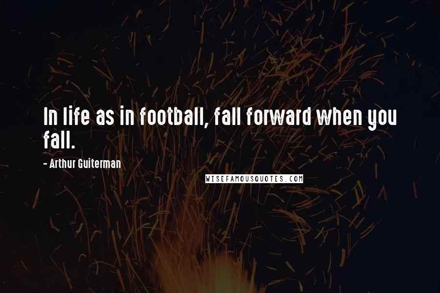 Arthur Guiterman Quotes: In life as in football, fall forward when you fall.