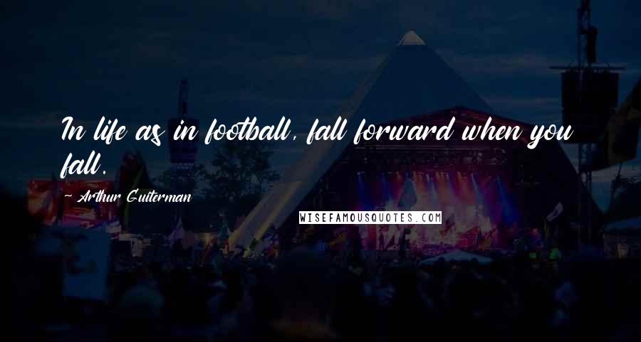 Arthur Guiterman Quotes: In life as in football, fall forward when you fall.