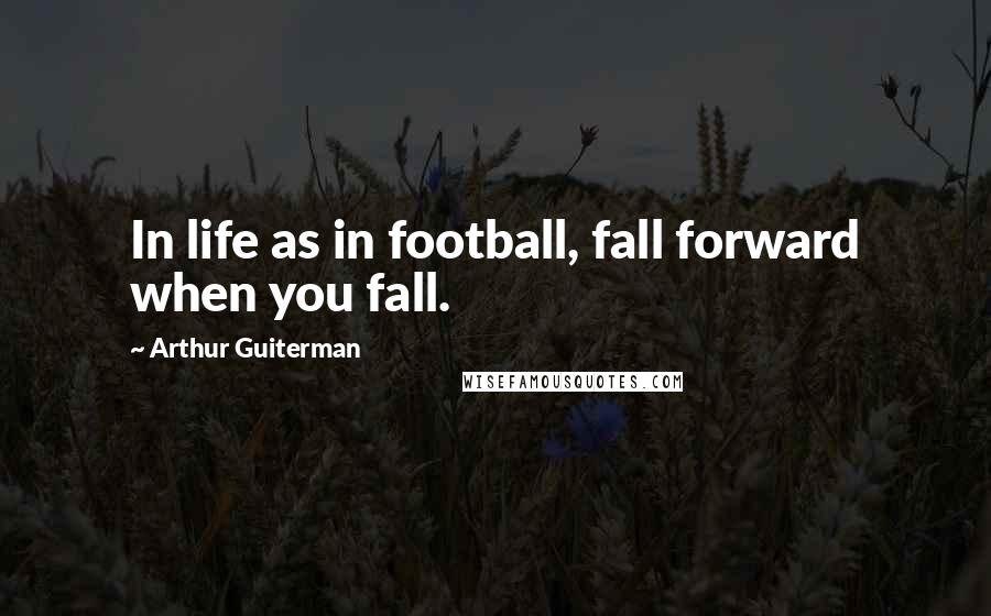 Arthur Guiterman Quotes: In life as in football, fall forward when you fall.