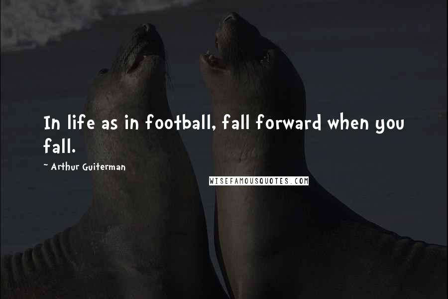 Arthur Guiterman Quotes: In life as in football, fall forward when you fall.