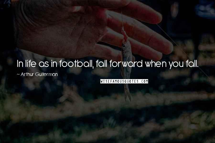 Arthur Guiterman Quotes: In life as in football, fall forward when you fall.