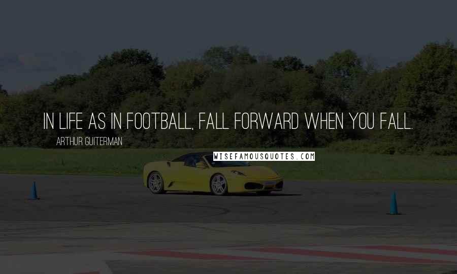 Arthur Guiterman Quotes: In life as in football, fall forward when you fall.