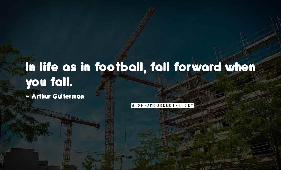 Arthur Guiterman Quotes: In life as in football, fall forward when you fall.