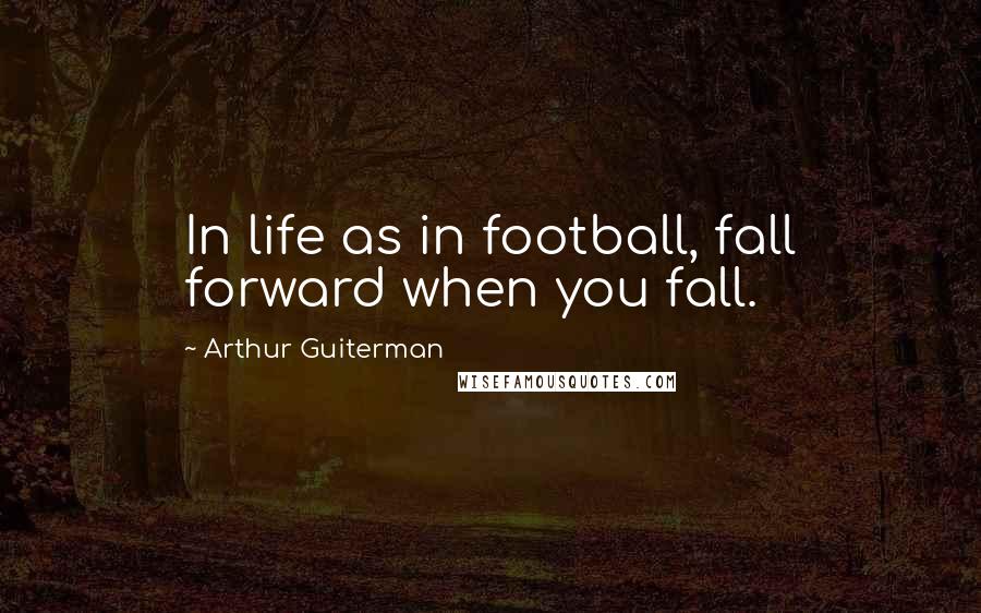 Arthur Guiterman Quotes: In life as in football, fall forward when you fall.