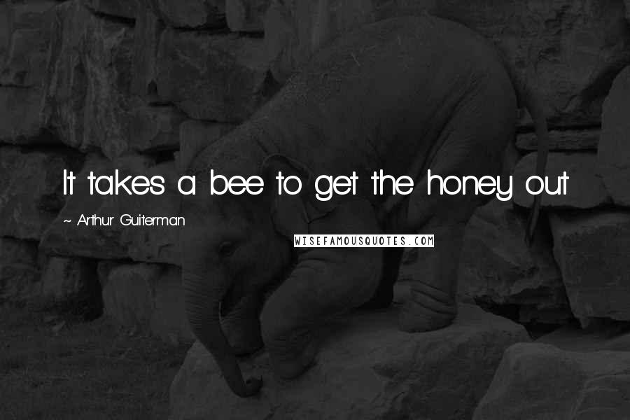 Arthur Guiterman Quotes: It takes a bee to get the honey out