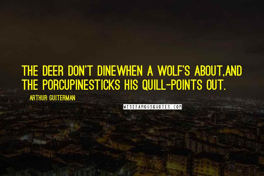 Arthur Guiterman Quotes: The Deer don't dineWhen a Wolf's about,And the PorcupineSticks his quill-points out.