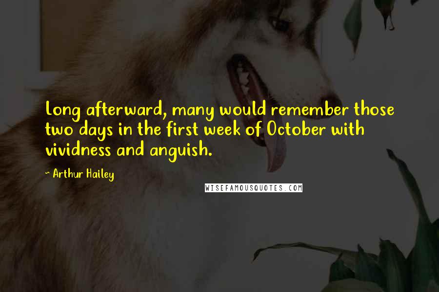 Arthur Hailey Quotes: Long afterward, many would remember those two days in the first week of October with vividness and anguish.