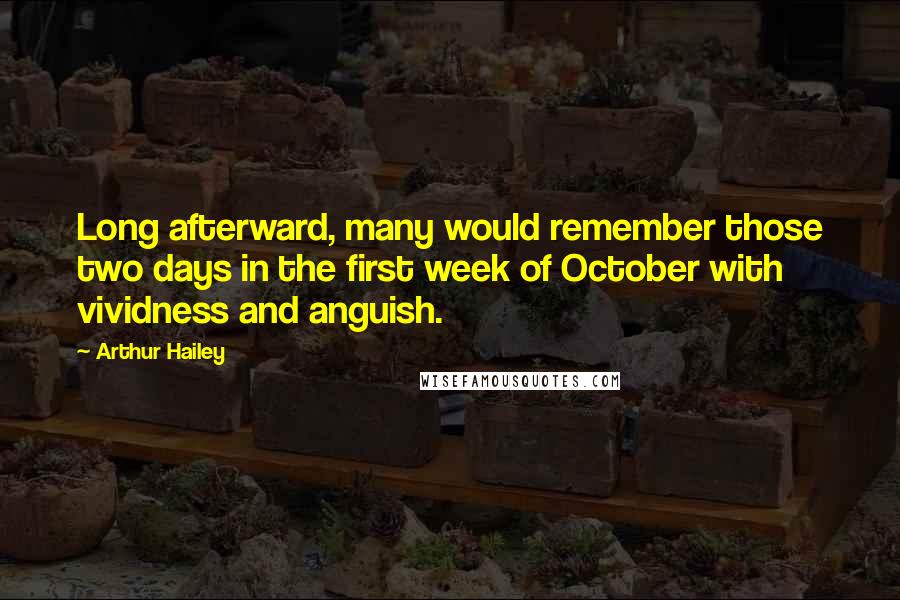 Arthur Hailey Quotes: Long afterward, many would remember those two days in the first week of October with vividness and anguish.