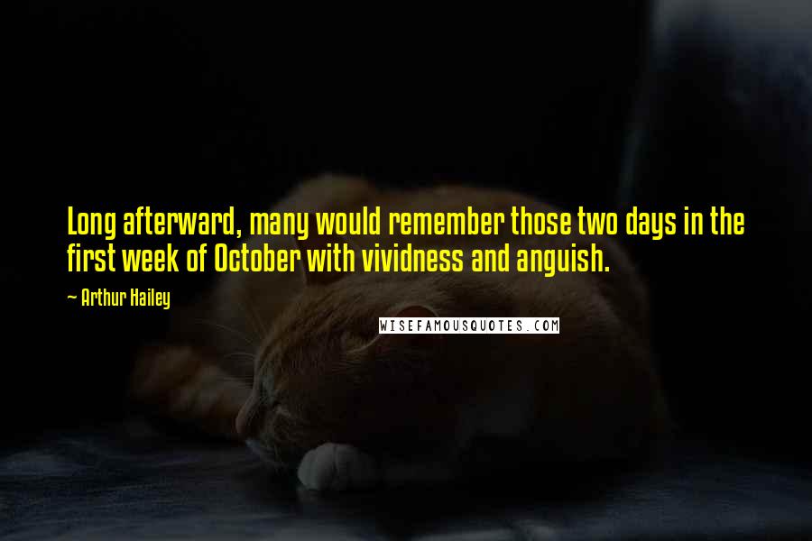 Arthur Hailey Quotes: Long afterward, many would remember those two days in the first week of October with vividness and anguish.