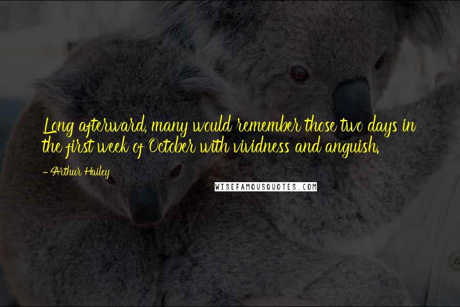 Arthur Hailey Quotes: Long afterward, many would remember those two days in the first week of October with vividness and anguish.