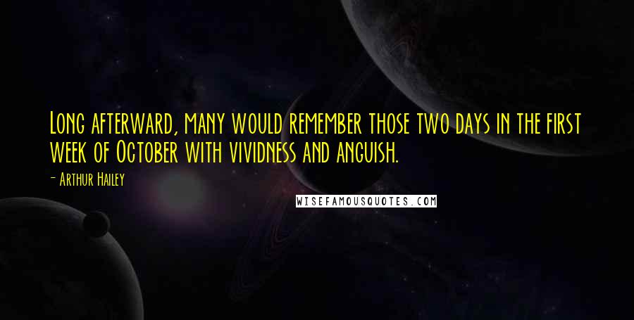 Arthur Hailey Quotes: Long afterward, many would remember those two days in the first week of October with vividness and anguish.
