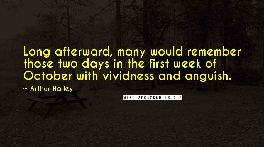 Arthur Hailey Quotes: Long afterward, many would remember those two days in the first week of October with vividness and anguish.
