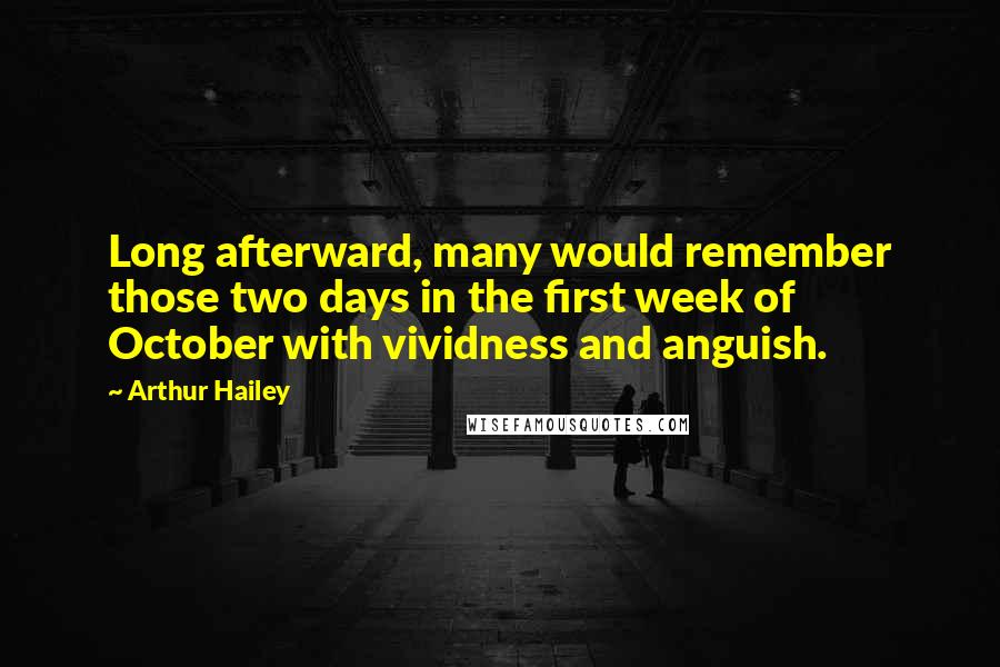 Arthur Hailey Quotes: Long afterward, many would remember those two days in the first week of October with vividness and anguish.