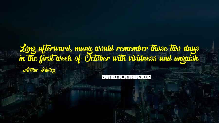 Arthur Hailey Quotes: Long afterward, many would remember those two days in the first week of October with vividness and anguish.
