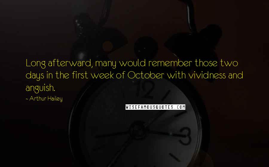 Arthur Hailey Quotes: Long afterward, many would remember those two days in the first week of October with vividness and anguish.