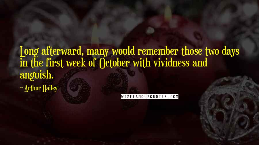 Arthur Hailey Quotes: Long afterward, many would remember those two days in the first week of October with vividness and anguish.