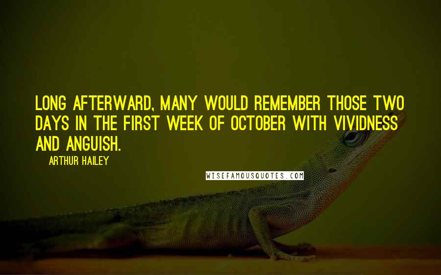 Arthur Hailey Quotes: Long afterward, many would remember those two days in the first week of October with vividness and anguish.
