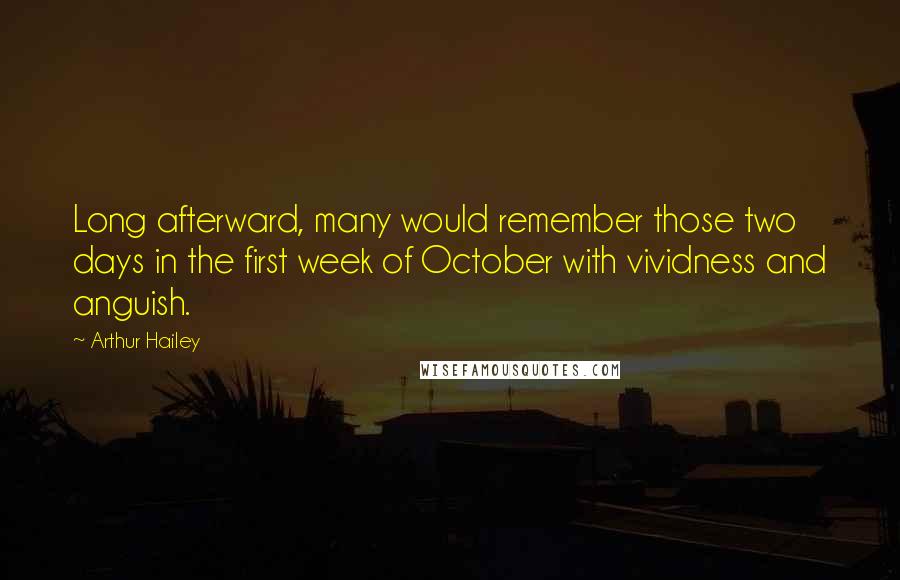 Arthur Hailey Quotes: Long afterward, many would remember those two days in the first week of October with vividness and anguish.