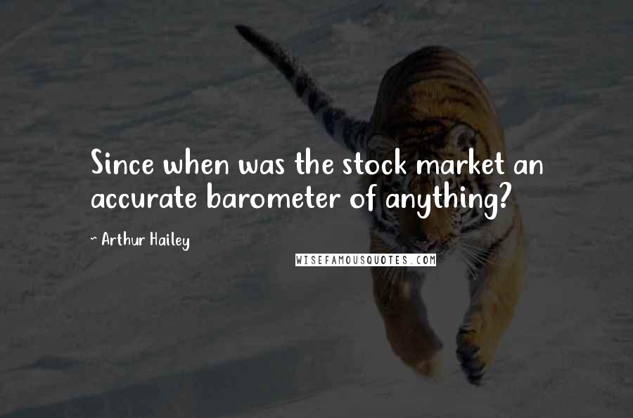 Arthur Hailey Quotes: Since when was the stock market an accurate barometer of anything?