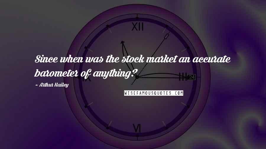 Arthur Hailey Quotes: Since when was the stock market an accurate barometer of anything?