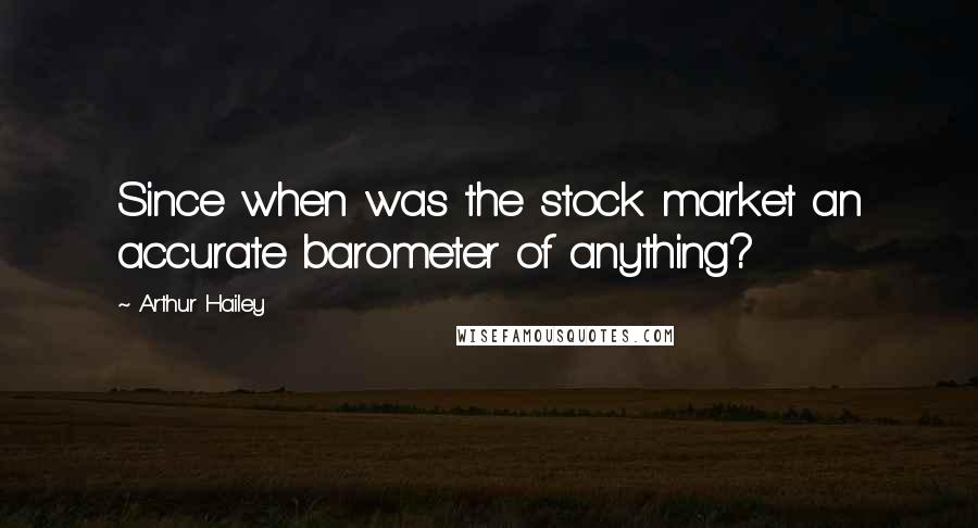 Arthur Hailey Quotes: Since when was the stock market an accurate barometer of anything?