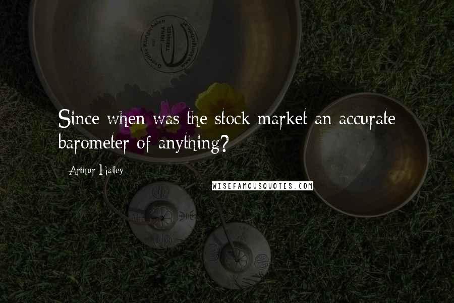 Arthur Hailey Quotes: Since when was the stock market an accurate barometer of anything?