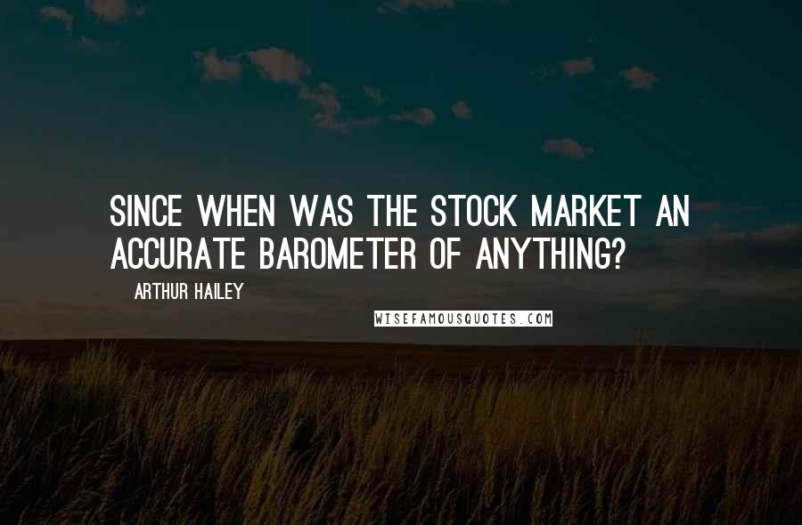 Arthur Hailey Quotes: Since when was the stock market an accurate barometer of anything?