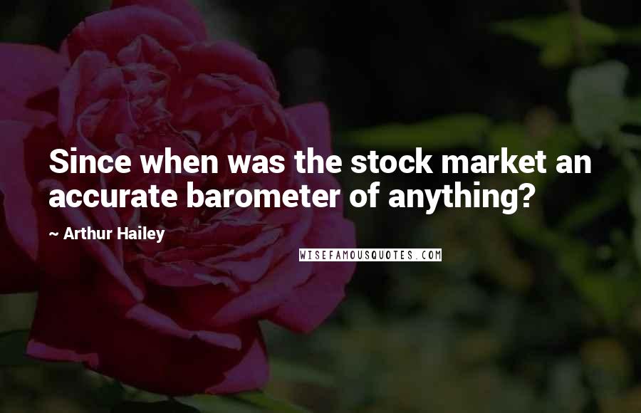 Arthur Hailey Quotes: Since when was the stock market an accurate barometer of anything?