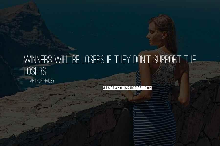 Arthur Hailey Quotes: Winners will be losers if they don't support the losers.