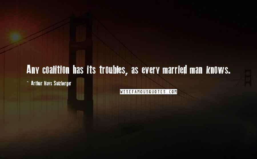 Arthur Hays Sulzberger Quotes: Any coalition has its troubles, as every married man knows.