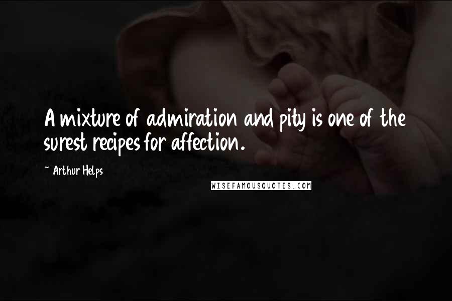 Arthur Helps Quotes: A mixture of admiration and pity is one of the surest recipes for affection.