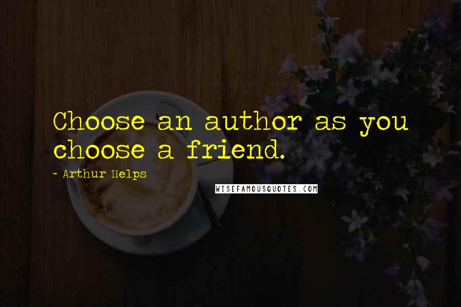 Arthur Helps Quotes: Choose an author as you choose a friend.