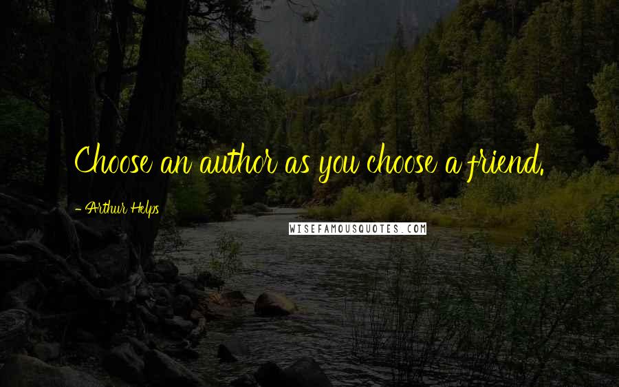 Arthur Helps Quotes: Choose an author as you choose a friend.