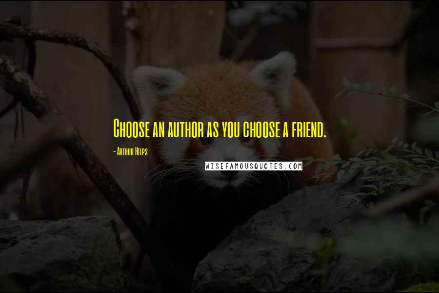 Arthur Helps Quotes: Choose an author as you choose a friend.