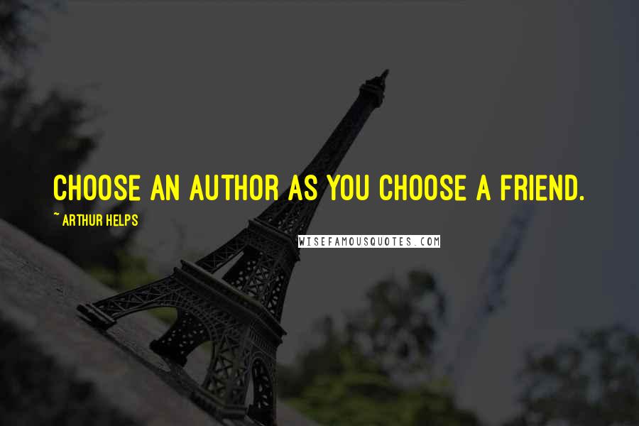 Arthur Helps Quotes: Choose an author as you choose a friend.