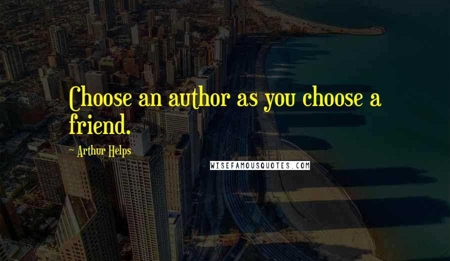 Arthur Helps Quotes: Choose an author as you choose a friend.