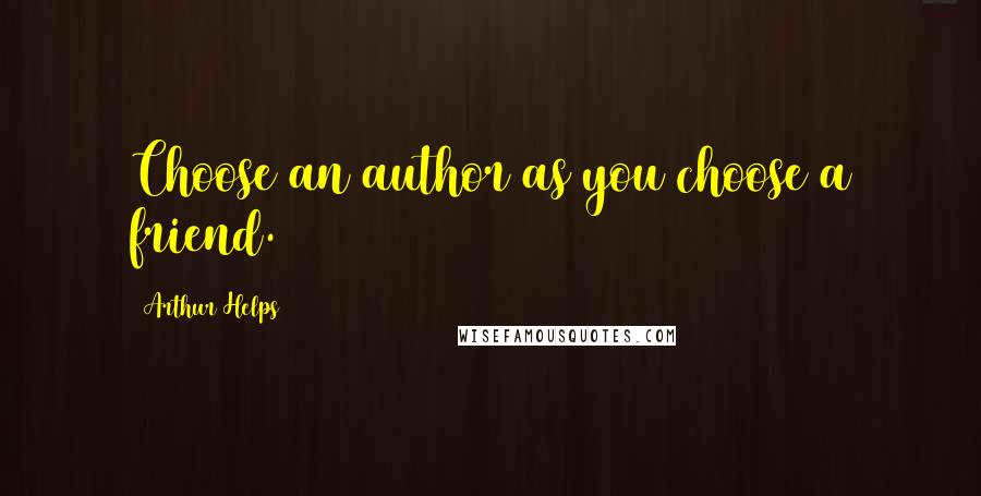 Arthur Helps Quotes: Choose an author as you choose a friend.