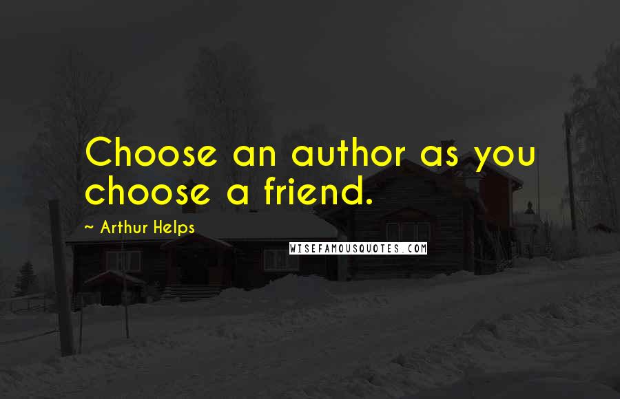 Arthur Helps Quotes: Choose an author as you choose a friend.