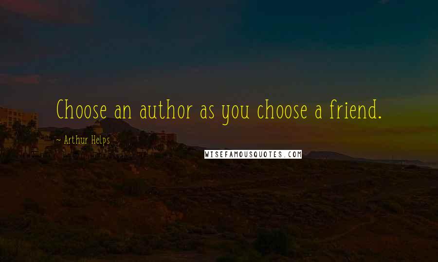 Arthur Helps Quotes: Choose an author as you choose a friend.