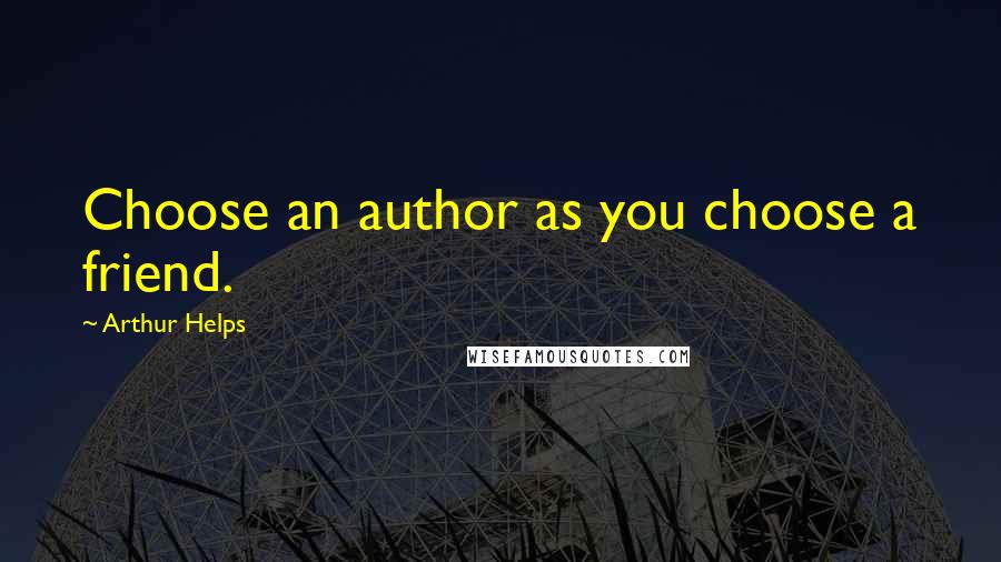 Arthur Helps Quotes: Choose an author as you choose a friend.