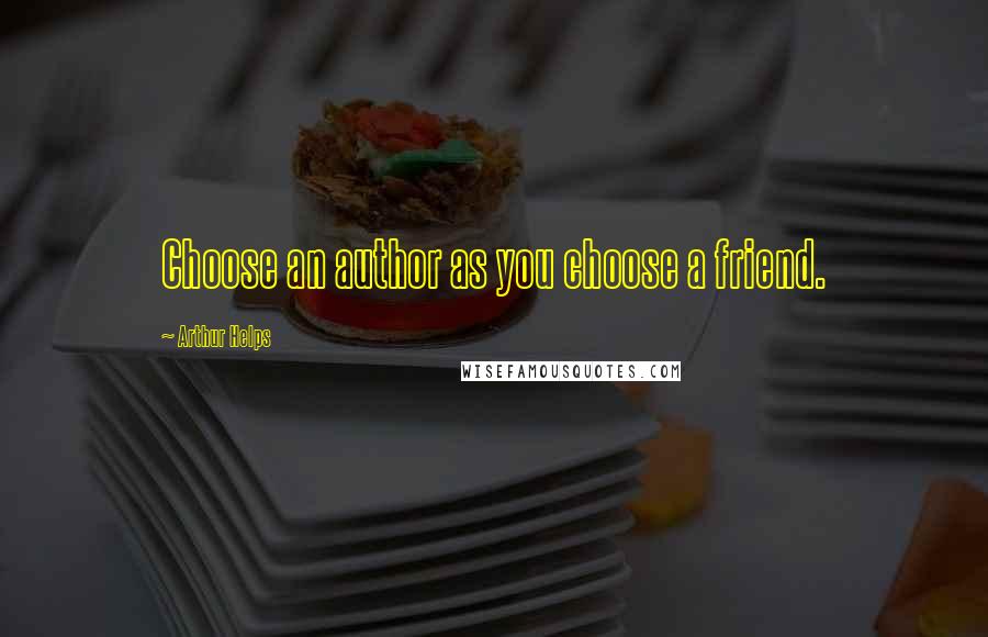 Arthur Helps Quotes: Choose an author as you choose a friend.