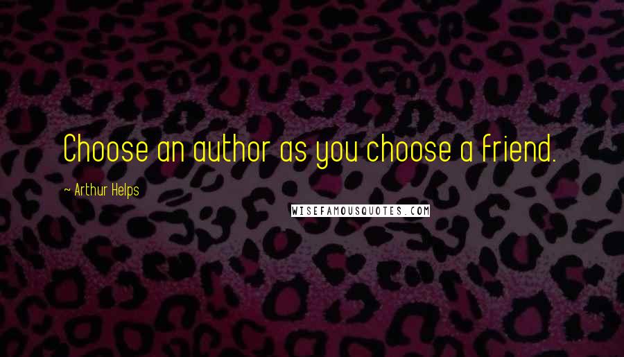 Arthur Helps Quotes: Choose an author as you choose a friend.