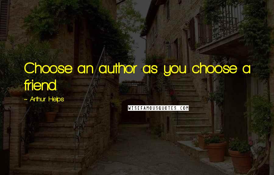 Arthur Helps Quotes: Choose an author as you choose a friend.