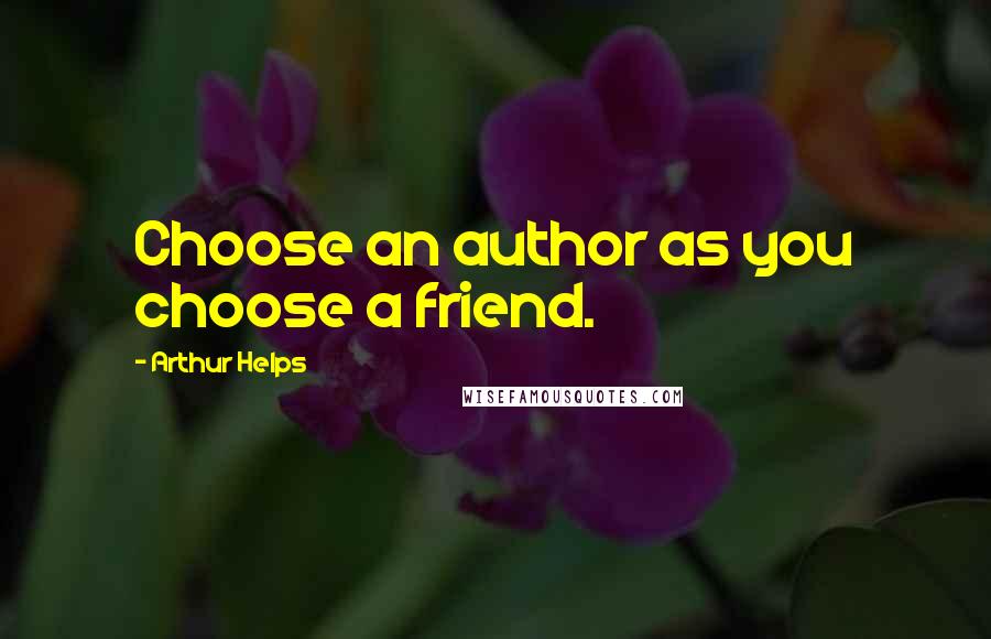 Arthur Helps Quotes: Choose an author as you choose a friend.