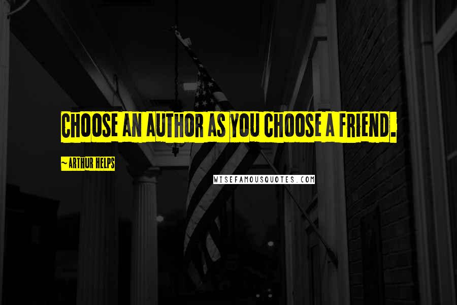 Arthur Helps Quotes: Choose an author as you choose a friend.